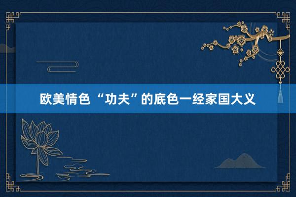 欧美情色 “功夫”的底色一经家国大义
