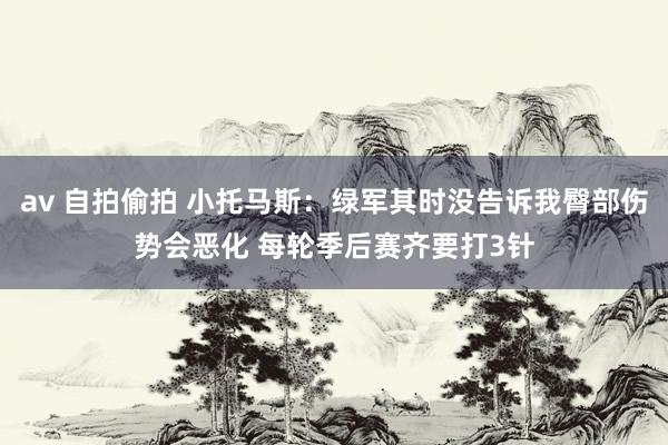 av 自拍偷拍 小托马斯：绿军其时没告诉我臀部伤势会恶化 每轮季后赛齐要打3针