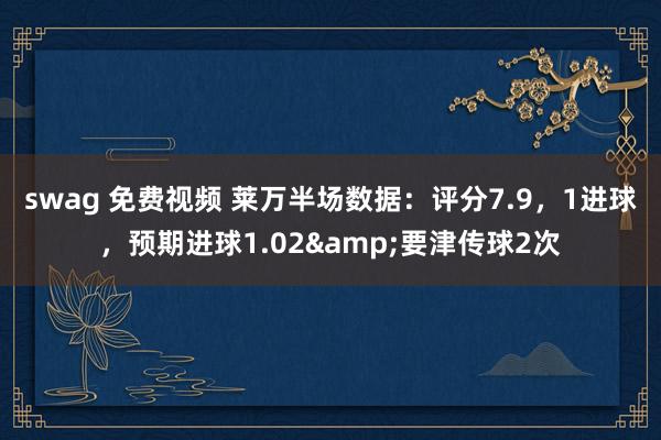 swag 免费视频 莱万半场数据：评分7.9，1进球，预期进球1.02&要津传球2次