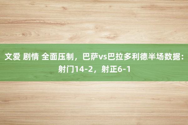 文爱 剧情 全面压制，巴萨vs巴拉多利德半场数据：射门14-2，射正6-1