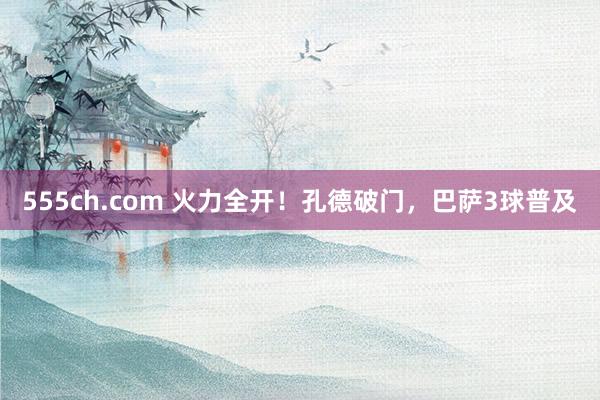 555ch.com 火力全开！孔德破门，巴萨3球普及