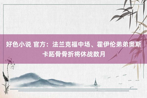 好色小说 官方：法兰克福中场、霍伊伦弟弟奥斯卡跖骨骨折将休战数月
