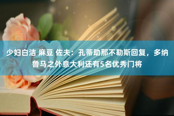 少妇白洁 麻豆 佐夫：孔蒂助那不勒斯回复，多纳鲁马之外意大利还有5名优秀门将