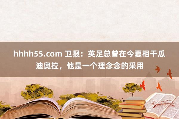 hhhh55.com 卫报：英足总曾在今夏相干瓜迪奥拉，他是一个理念念的采用