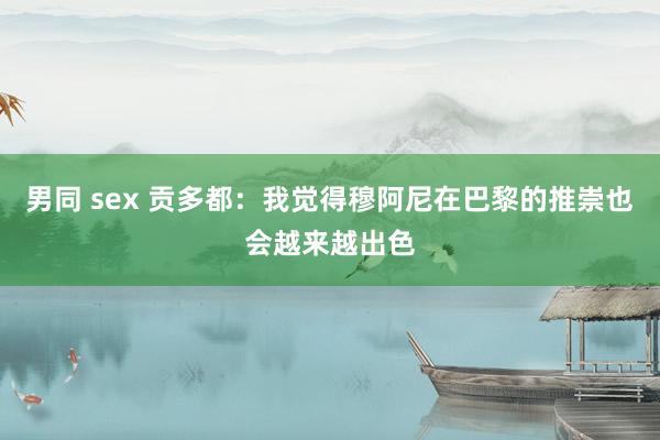 男同 sex 贡多都：我觉得穆阿尼在巴黎的推崇也会越来越出色