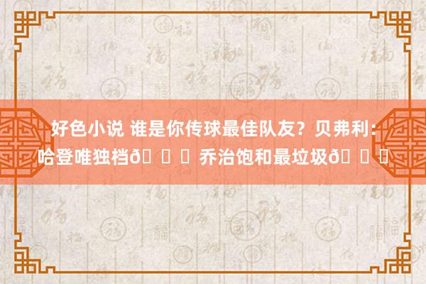 好色小说 谁是你传球最佳队友？贝弗利：哈登唯独档😎乔治饱和最垃圾😅