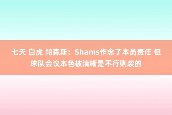 七天 白虎 帕森斯：Shams作念了本员责任 但球队会议本色被清晰是不行剿袭的