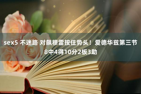 sex5 不迷路 对飙穆雷按住势头！爱德华兹第三节8中4得10分2板3助
