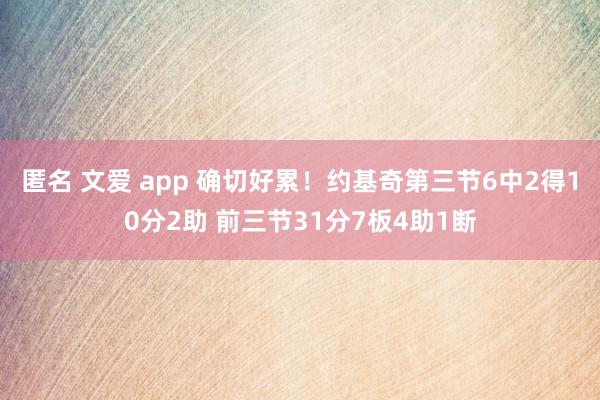 匿名 文爱 app 确切好累！约基奇第三节6中2得10分2助 前三节31分7板4助1断