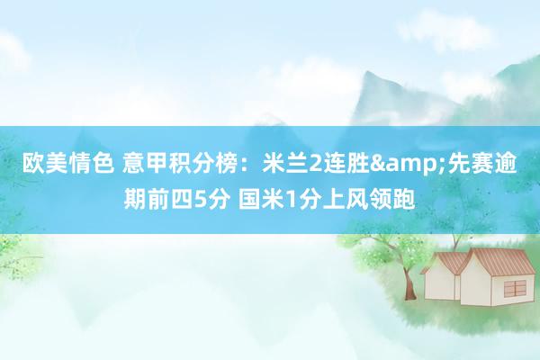 欧美情色 意甲积分榜：米兰2连胜&先赛逾期前四5分 国米1分上风领跑