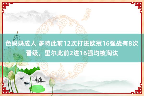 色妈妈成人 多特此前12次打进欧冠16强战有8次晋级，里尔此前2进16强均被淘汰