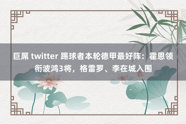 巨屌 twitter 踢球者本轮德甲最好阵：霍恩领衔波鸿3将，格雷罗、李在城入围
