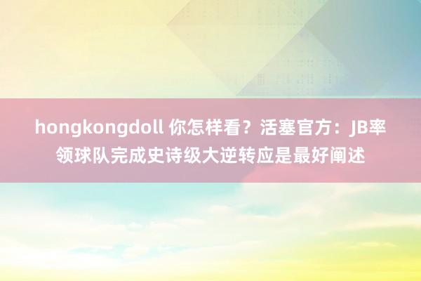 hongkongdoll 你怎样看？活塞官方：JB率领球队完成史诗级大逆转应是最好阐述