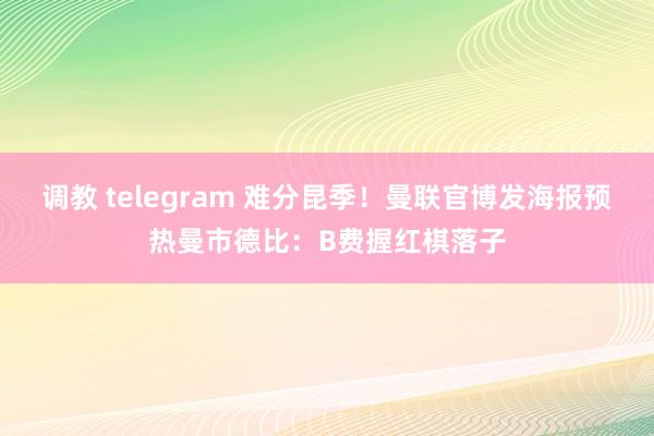 调教 telegram 难分昆季！曼联官博发海报预热曼市德比：B费握红棋落子
